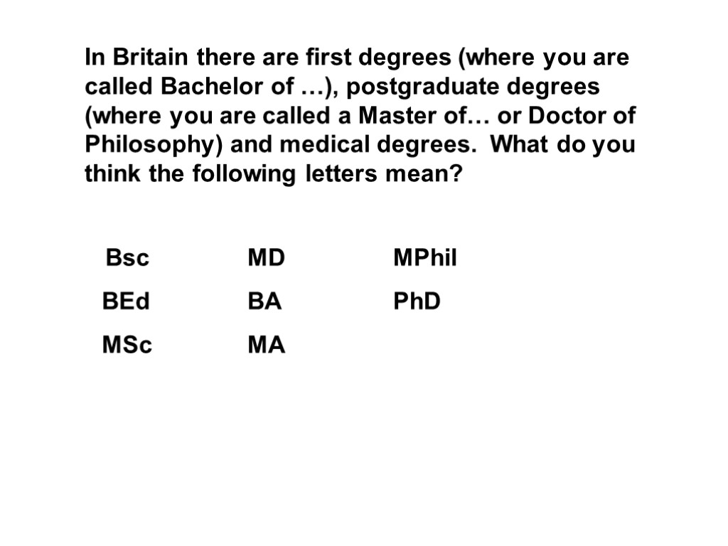 In Britain there are first degrees (where you are called Bachelor of …), postgraduate